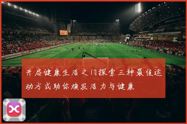 开启健康生活之门探索三种最佳运动方式助你焕发活力与健康