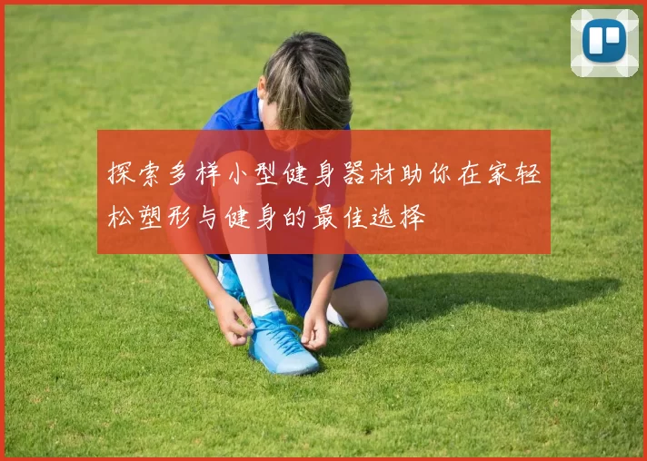 探索多样小型健身器材助你在家轻松塑形与健身的最佳选择