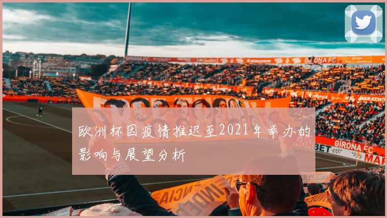 欧洲杯因疫情推迟至2021年举办的影响与展望分析